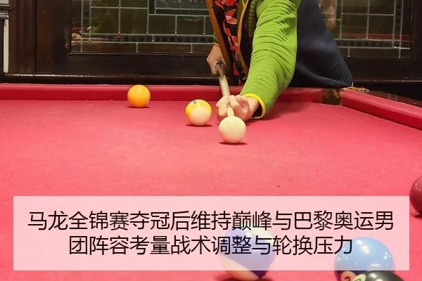 马龙全锦赛夺冠后维持巅峰与巴黎奥运男团阵容考量战术调整与轮换压力